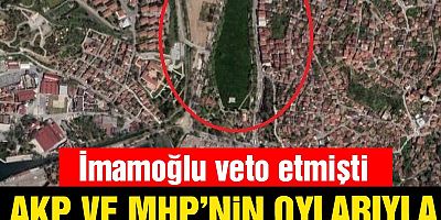 İmamoğlu veto etmişti! Beykoz Çayırı, AKP-MHP oyları ile ranta kurban gitti