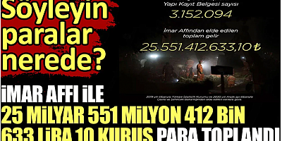 İmar affı ile 25 milyar 551 milyon 412 bin 633 lira 10 kuruş para toplandı. Söyleyin paralar nerede?