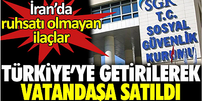 İran’da ruhsatı olmayan ilaçlar Türkiye’ye getirilerek vatandaşa satıldı