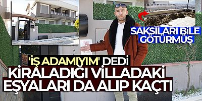 'İş adamıyım' dedi, kiraladığı villadaki eşyaları da alıp kaçtı