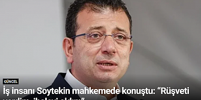 İş insanı Soytekin mahkemede konuştu: “Rüşveti verdim, ihaleyi aldım”