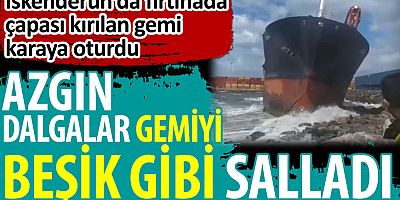 İskenderun'da azgın dalgalar koca gemiyi beşik gibi salladı