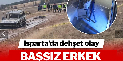 Isparta'da vahşet! Yanan otomobilin yanında başsız erkek cesedi bulundu