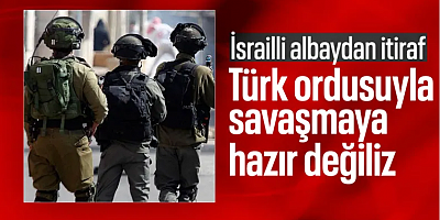 İsrailli albaydan Türkiye itirafı: Onlarla savaşmaya hazır değiliz