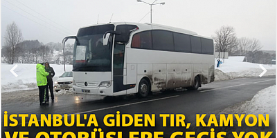 İstanbul'a giden TIR, kamyon ve otobüslere geçiş yok