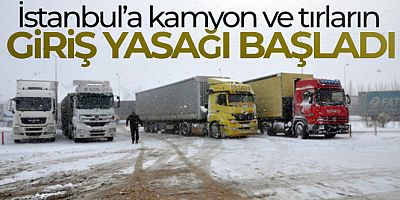İstanbul'a kamyon ve tırların giriş yasağı başladı