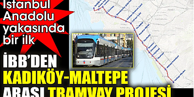 İstanbul Anadolu yakasında bir ilk. İBB’den Kadıköy-Maltepe arası tramvay projesi