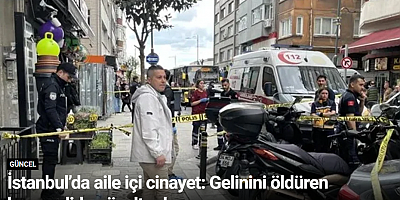 İstanbul’da aile içi cinayet: Gelinini öldüren kayınvalide gözaltında