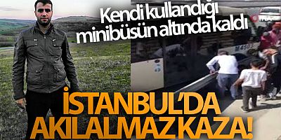 İstanbul'da akılalmaz kaza: Kendi kullandığı minibüsün altında kalarak hayatını kaybetti