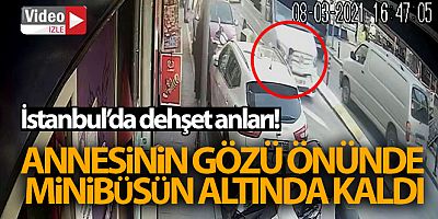 İstanbul'da dehşet anları: Annesinin gözü önünde minibüsün altında kaldı