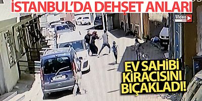 İstanbul'da dehşet anları kamerada: Ev sahibi kiracısını bıçakladı