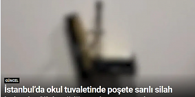 İstanbul’da okul tuvaletinde poşete sarılı silah bulundu: Silah müdür yardımcısının çıktı