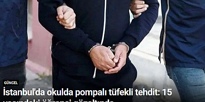 İstanbul'da okulda pompalı tüfekli tehdit: 15 yaşındaki öğrenci gözaltında