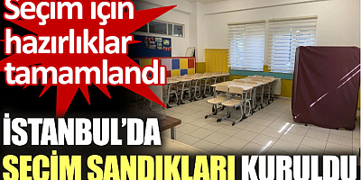 İstanbul’da seçim sandıkları kuruldu. Seçim için hazırlıklar tamamlandı