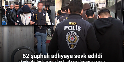 İstanbul’da uluslararası dolandırıcılık şebekesine operasyon: 62 şüpheli adliyeye sevk edildi