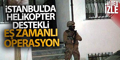 İstanbul'da uyuşturucu tacirlerine helikopter destekli eş zamanlı operasyon