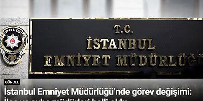 İstanbul Emniyet Müdürlüğü’nde görev değişimi: İlçe ve şube müdürleri belli oldu