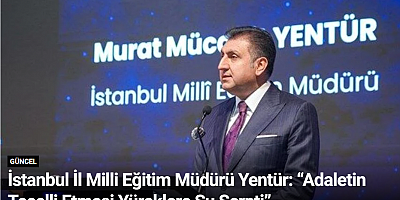 İstanbul İl Milli Eğitim Müdürü Yentür: “Adaletin Tecelli Etmesi Yüreklere Su Serpti”