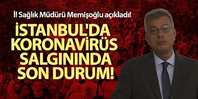 İstanbul İl Sağlık Müdürü Memişoğlu açıkladı! İstanbul'da koronavirüs salgınında son durum