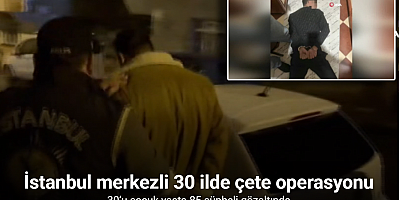 İstanbul merkezli 30 ilde çete operasyonu: 30’u çocuk yaşta 85 şüpheli gözaltında