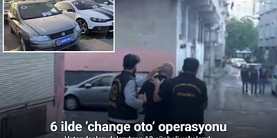 İstanbul merkezli 6 ilde ’change oto’ operasyonu