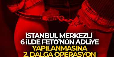 İstanbul merkezli 6 ilde FETÖ'nün adliye yapılanmasına 2. dalga operasyon: 13 gözaltı