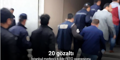 İstanbul merkezli 6 ilde FETÖ operasyonu: 20 gözaltı