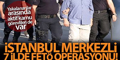 İstanbul merkezli 7 ilde FETÖ operasyonu: 18 şüpheli yakalandı
