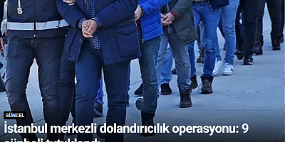 İstanbul merkezli dolandırıcılık operasyonu: 9 şüpheli tutuklandı