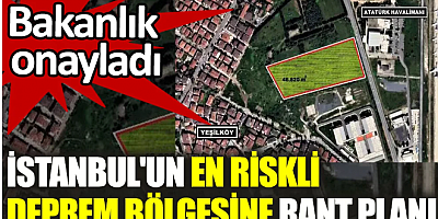 İstanbul'un en riskli deprem bölgesine rant planı. Bakanlık onayladı