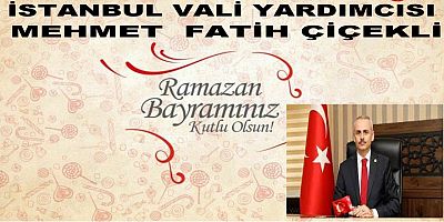 İstanbul Vali yardımcısı Mehmet Fatih Çiçekli Ramazan Bayramı Mesajı 