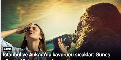 İstanbul ve Ankara'da kavurucu sıcaklar: Güneş altında 45 dereceye ulaşacak