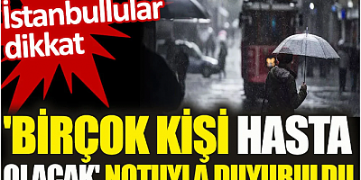 İstanbullular dikkat. 'Birçok kişi hasta olacak' notuyla duyuruldu