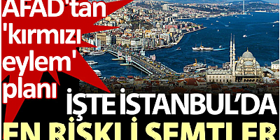 İşte İstanbul’da en riskli semtler. AFAD'tan 'kırmızı eylem' planı