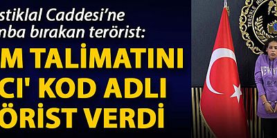 İstiklal Caddesi'ne bomba bırakan terörist: Eylem talimatını 'Hacı' kod adlı terörist verdi