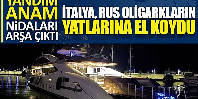 İtalya, Rus oligarkların yatlarına ve gayrimenkullerine el koydu 'Yandım anam' nidaları arşa çıktı