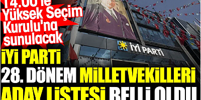 İYİ Parti 28. dönem milletvekilleri aday listesi belli oldu. 14.00'te Yüksek Seçim Kurulu'na sunulacak