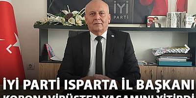 İYİ Parti Isparta İl Başkanı koronavirüsten yaşamını yitirdi