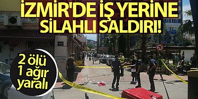 İzmir'de iş yerine silahlı saldırı: 2 ölü 1 ağır yaralı