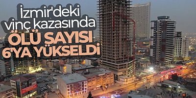 İzmir'deki vinç kazasında ölü sayısı 6'ya yükseldi