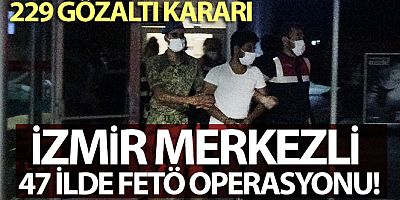 İzmir merkezli 47 ilde FETÖ operasyonu: 229 gözaltı kararı