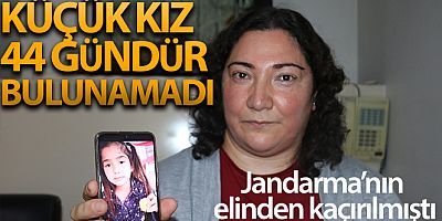 Jandarmanın elinden karga tulumba kaçırılan küçük kız 44 gündür bulunamadı