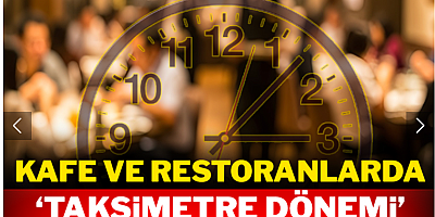 Kafe ve restoranlarda 'taksimetre dönemi' başlıyor!