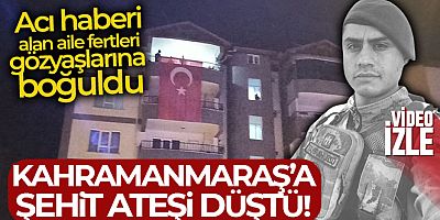 Kahramanmaraş'a şehit ateşi düştü
