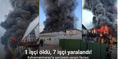 Kahramanmaraş’ta şantiyede yangın: 1 ölü, 7 yaralı
