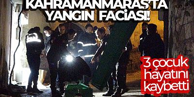 Kahramanmaraş'ta yangın faciası: 3 çocuk hayatını kaybetti