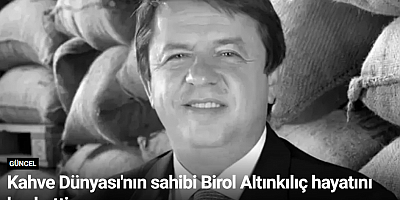Kahve Dünyası'nın sahibi Birol Altınkılıç hayatını kaybetti