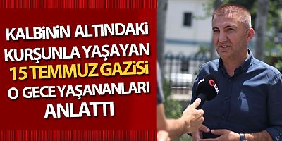 Kalbinin altındaki kurşunla yaşayan 15 Temmuz Gazisi, o geceyi anlattı