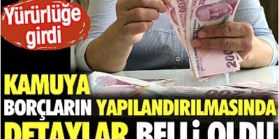 Kamuya borçların yapılandırmasında detaylar belli oldu
