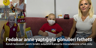 Kansere karşı verdiği mücadeleyi yarım bırakarak evladının kanserle mücadelesine ortak olan anne, yaptığıyla gönülleri fethetti